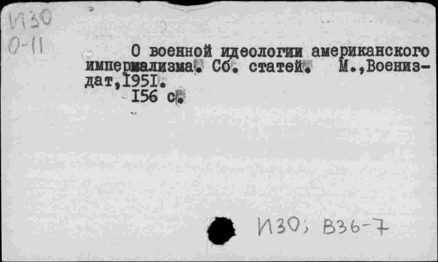 ﻿и
О военной идеологии аме иализма. Об. статей«
•иканского
[.,Воениз-
156 cf.
